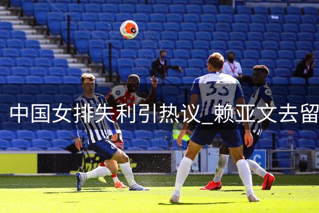中国女排失利引热议 赖亚文去留问题受关注