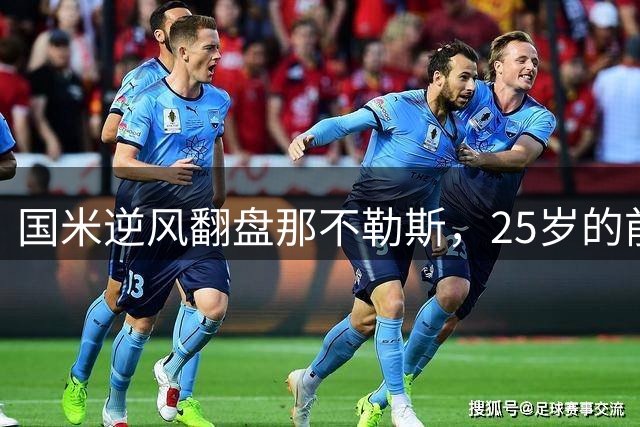 国米逆风翻盘那不勒斯，25岁的前利物浦中场琼斯欣喜若狂！