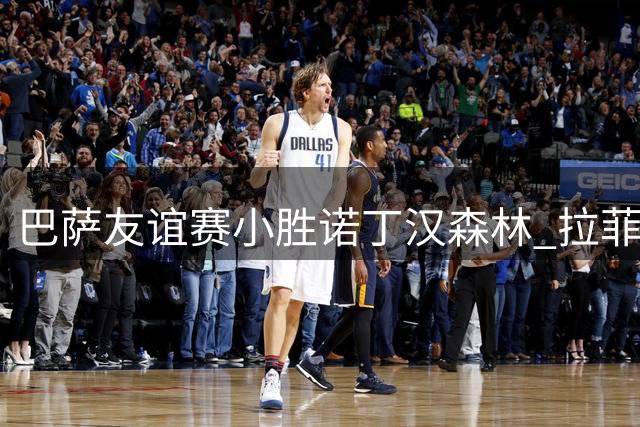巴萨友谊赛小胜诺丁汉森林 拉菲尼亚点射破门锁定胜局