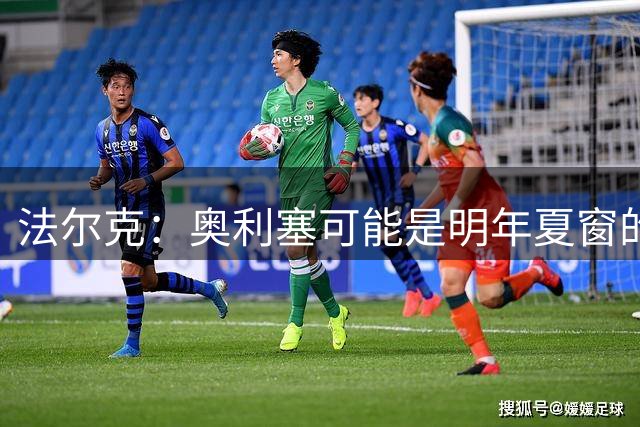 法尔克：奥利塞可能是明年夏窗的抢手目标，皇马、利物浦都感兴趣