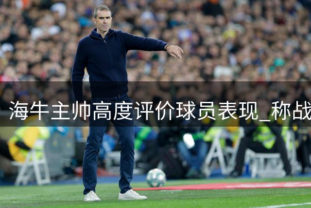 海牛主帅高度评价球员表现 称战术部署得当但运气欠佳