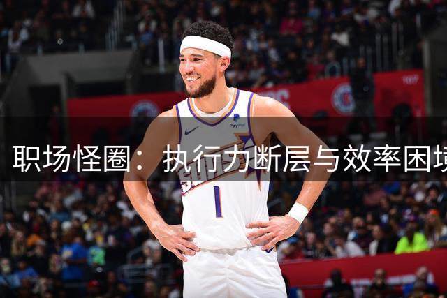 职场怪圈：执行力断层与效率困境