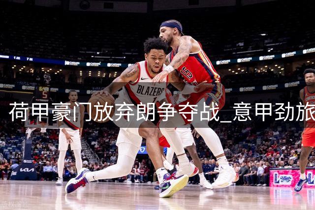 荷甲豪门放弃朗争夺战 意甲劲旅成最热下家