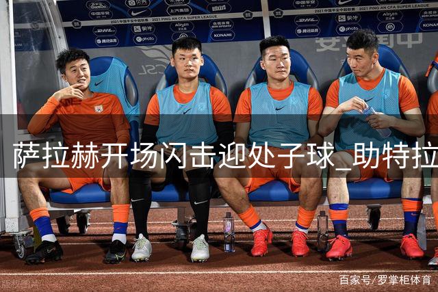 萨拉赫开场闪击迎处子球 助特拉布宗土超取胜