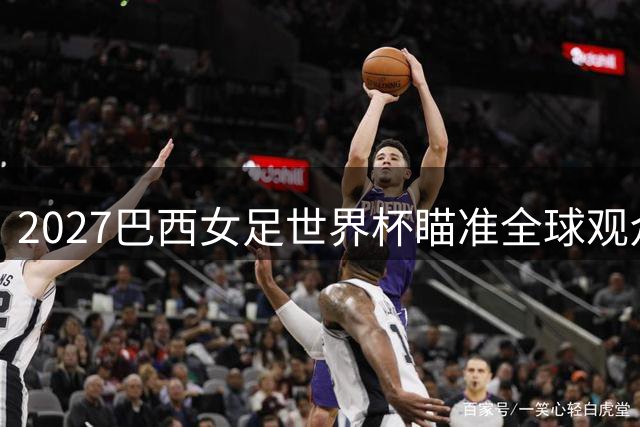 2027巴西女足世界杯瞄准全球观众 门票预售突破73万大关